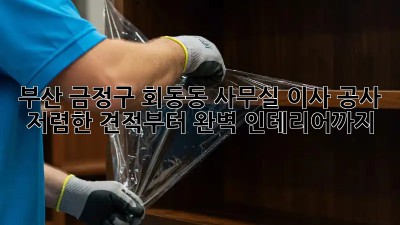 부산 금정구 회동동 사무실 이사 공사: 저렴한 견적부터 완벽 인테리어까지! ✨