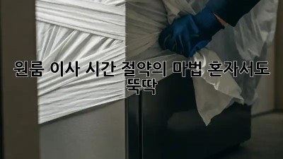 원룸 이사, 시간 절약의 마법! 혼자서도 뚝딱!